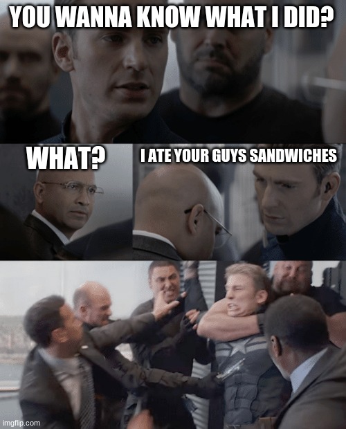 Captain america elevator | YOU WANNA KNOW WHAT I DID? I ATE YOUR GUYS SANDWICHES; WHAT? | image tagged in captain america elevator | made w/ Imgflip meme maker
