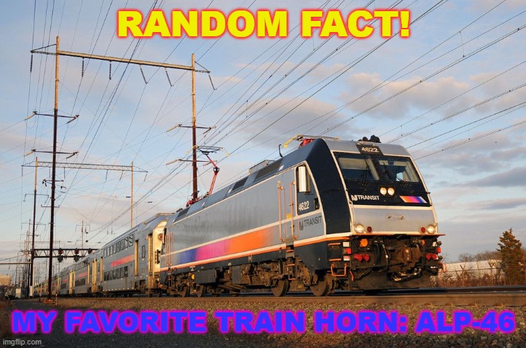 ALP-46 | RANDOM FACT! MY FAVORITE TRAIN HORN: ALP-46 | image tagged in nj transit,train | made w/ Imgflip meme maker