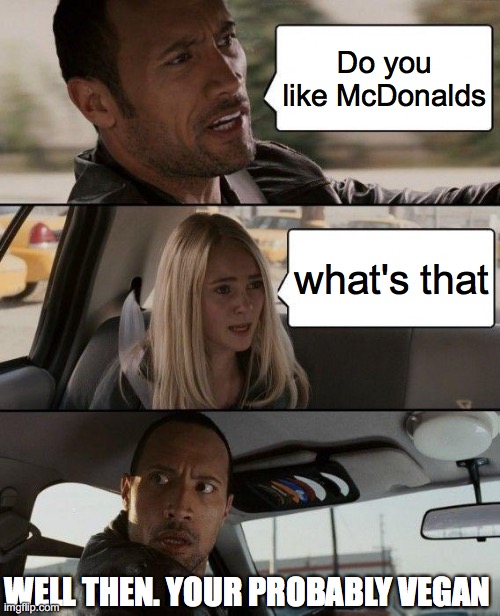 The Rock Driving | Do you like McDonalds; what's that; WELL THEN. YOUR PROBABLY VEGAN | image tagged in memes,the rock driving | made w/ Imgflip meme maker