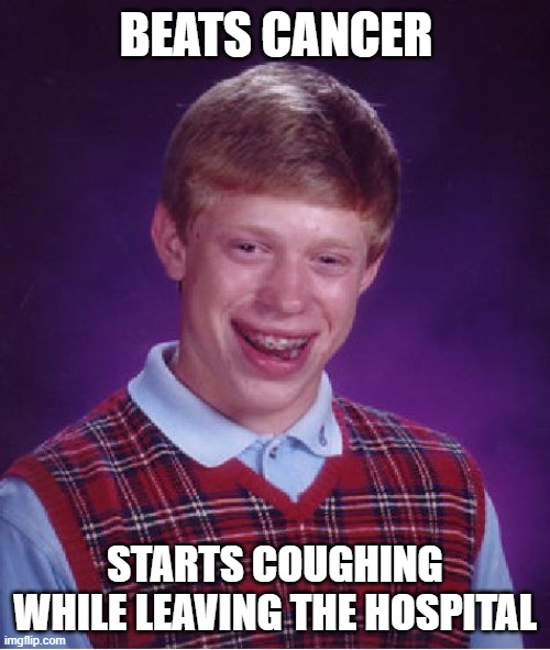 Unlucky | BEATS CANCER; STARTS COUGHING WHILE LEAVING THE HOSPITAL | image tagged in memes,bad luck brian | made w/ Imgflip meme maker