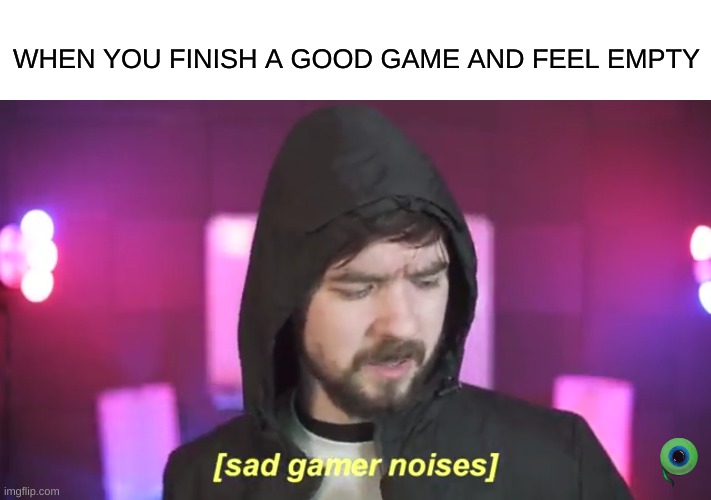 Sad Jacksepticeye | WHEN YOU FINISH A GOOD GAME AND FEEL EMPTY | image tagged in sad jacksepticeye | made w/ Imgflip meme maker