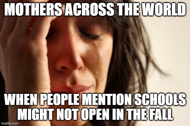 First World Problems Meme | MOTHERS ACROSS THE WORLD; WHEN PEOPLE MENTION SCHOOLS MIGHT NOT OPEN IN THE FALL | image tagged in memes,first world problems,moms,covid-19 | made w/ Imgflip meme maker