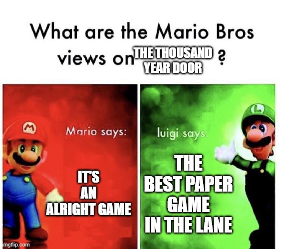 Mario Bros Views | THE THOUSAND YEAR DOOR; IT'S AN ALRIGHT GAME; THE BEST PAPER GAME IN THE LANE | image tagged in mario bros views | made w/ Imgflip meme maker