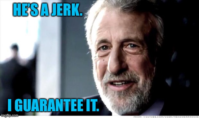 I Guarantee It Meme | HE’S A JERK. I GUARANTEE IT. | image tagged in memes,i guarantee it | made w/ Imgflip meme maker