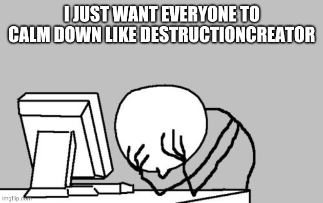 Computer Guy Facepalm Meme | I JUST WANT EVERYONE TO CALM DOWN LIKE DESTRUCTIONCREATOR | image tagged in memes,computer guy facepalm | made w/ Imgflip meme maker