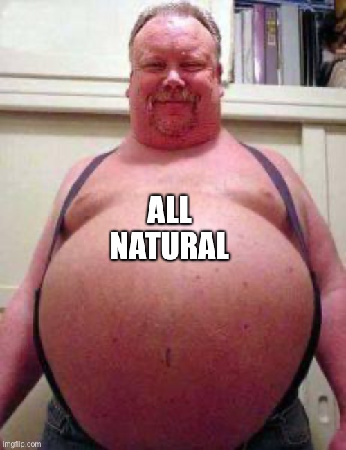 Big Belly | ALL
NATURAL | image tagged in big belly | made w/ Imgflip meme maker