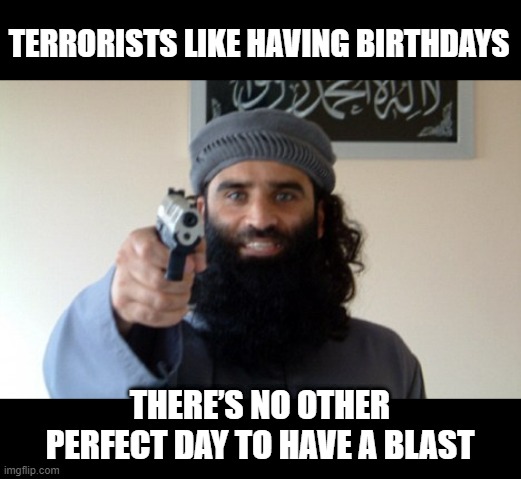 Jihad Day | TERRORISTS LIKE HAVING BIRTHDAYS; THERE’S NO OTHER PERFECT DAY TO HAVE A BLAST | image tagged in islam terrorist | made w/ Imgflip meme maker
