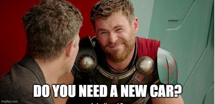 Thor is he though | DO YOU NEED A NEW CAR? | image tagged in thor is he though | made w/ Imgflip meme maker