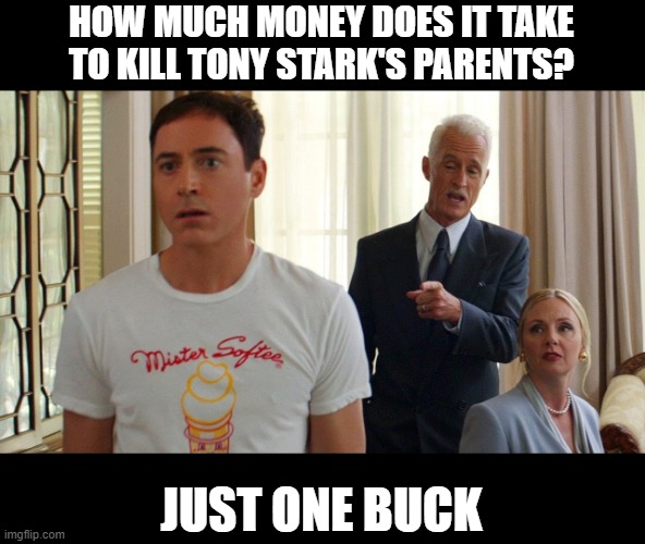 Howard and Maria Stark | HOW MUCH MONEY DOES IT TAKE TO KILL TONY STARK'S PARENTS? JUST ONE BUCK | image tagged in tony stark | made w/ Imgflip meme maker