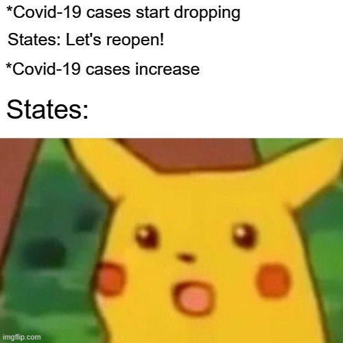 When states start to reopen | *Covid-19 cases start dropping; States: Let's reopen! *Covid-19 cases increase; States: | image tagged in memes,surprised pikachu | made w/ Imgflip meme maker