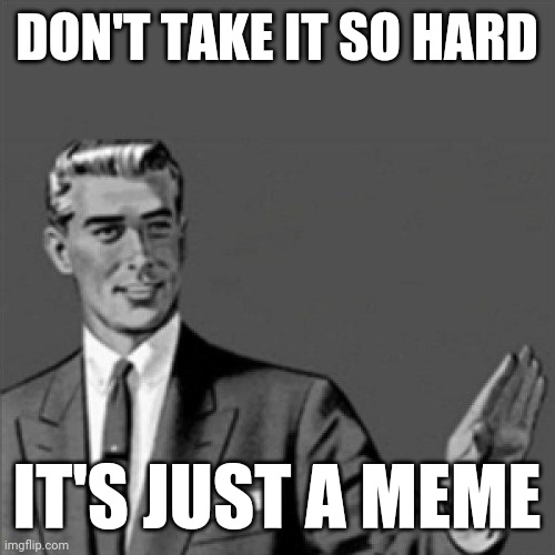 Correction guy | DON'T TAKE IT SO HARD; IT'S JUST A MEME | image tagged in correction guy,funny memes | made w/ Imgflip meme maker