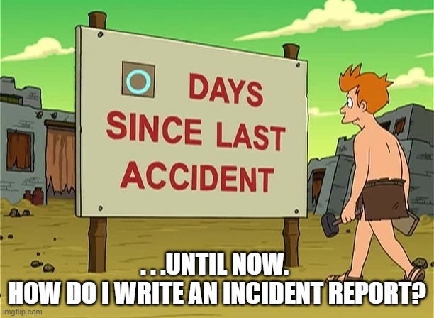 0 Days Since Last Accident | . . .UNTIL NOW. 
HOW DO I WRITE AN INCIDENT REPORT? | image tagged in 0 days since last accident | made w/ Imgflip meme maker