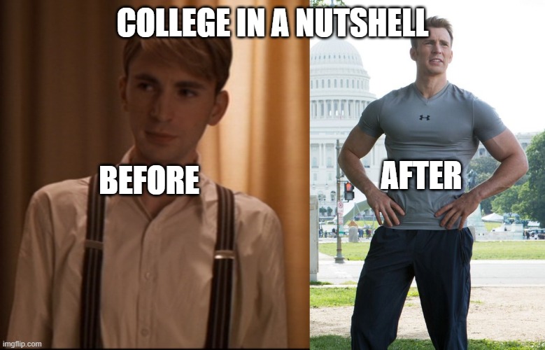 COLLEGE IN A NUTSHELL; AFTER; BEFORE | image tagged in first meme | made w/ Imgflip meme maker