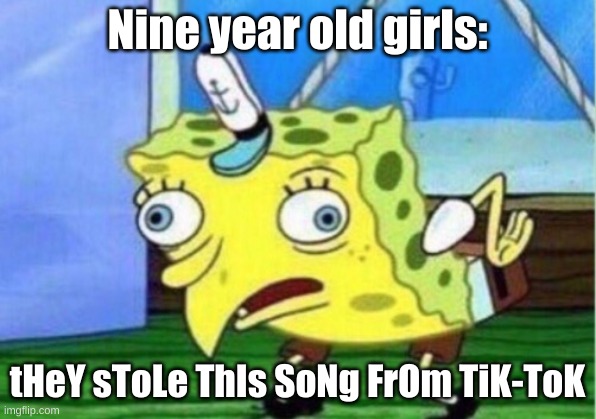 Mocking Spongebob | Nine year old girls:; tHeY sToLe ThIs SoNg FrOm TiK-ToK | image tagged in memes,mocking spongebob | made w/ Imgflip meme maker