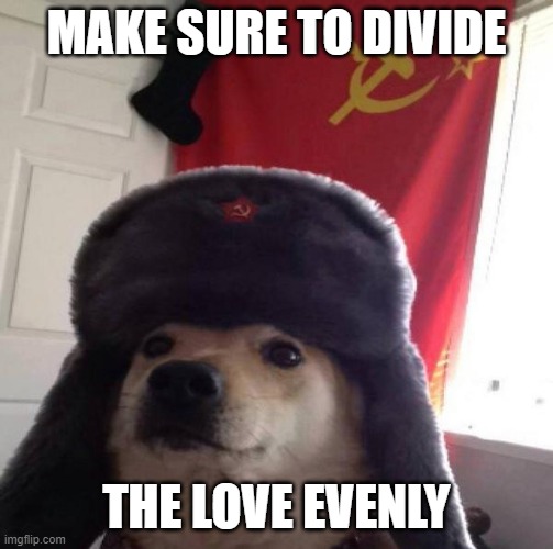 Russian Doge | MAKE SURE TO DIVIDE THE LOVE EVENLY | image tagged in russian doge | made w/ Imgflip meme maker