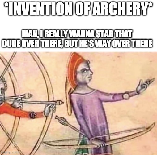 Invention of archery in one page | *INVENTION OF ARCHERY*; MAN, I REALLY WANNA STAB THAT DUDE OVER THERE, BUT HE'S WAY OVER THERE | image tagged in archery,memes,bow and arrow,funny | made w/ Imgflip meme maker