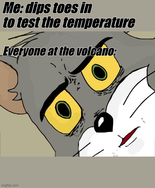 Unsettled Tom | Me: dips toes in to test the temperature; Everyone at the volcano: | image tagged in memes,unsettled tom | made w/ Imgflip meme maker
