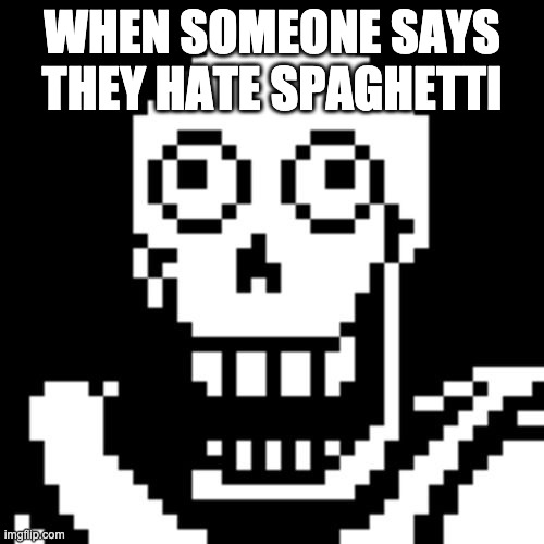 Papyrus Undertale | WHEN SOMEONE SAYS THEY HATE SPAGHETTI | image tagged in papyrus undertale | made w/ Imgflip meme maker