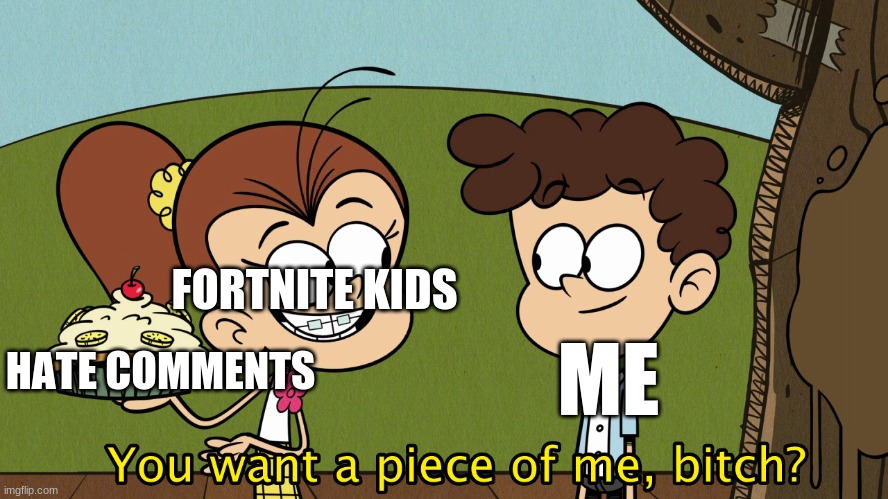 So I recently found this template, and i like it. | FORTNITE KIDS; HATE COMMENTS; ME | image tagged in you want a piece of me,antibenny,fortnite | made w/ Imgflip meme maker