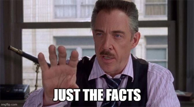 J Jonah Jameson | JUST THE FACTS | image tagged in j jonah jameson | made w/ Imgflip meme maker