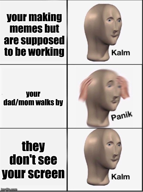 Reverse kalm panik | your making memes but are supposed to be working; your dad/mom walks by; they don't see your screen | image tagged in reverse kalm panik | made w/ Imgflip meme maker