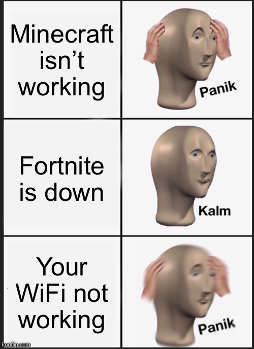 describes everyone | Minecraft isn’t working; Fortnite is down; Your WiFi not working | image tagged in memes,panik kalm panik | made w/ Imgflip meme maker