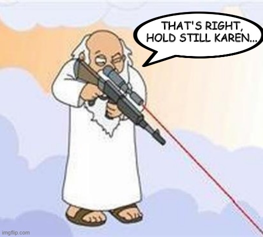 Karen Gon' Get It | THAT'S RIGHT, HOLD STILL KAREN... | image tagged in god sniper family guy | made w/ Imgflip meme maker