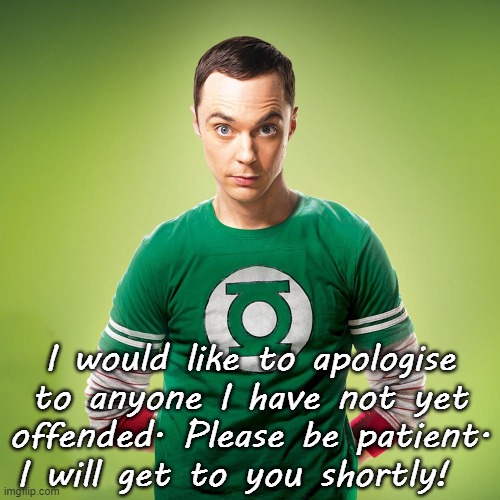 I would like to apologise to anyone I have not yet offended. Please be patient. I will get to you shortly! | image tagged in sheldon cooper,lol,bazinga,offended,funny | made w/ Imgflip meme maker