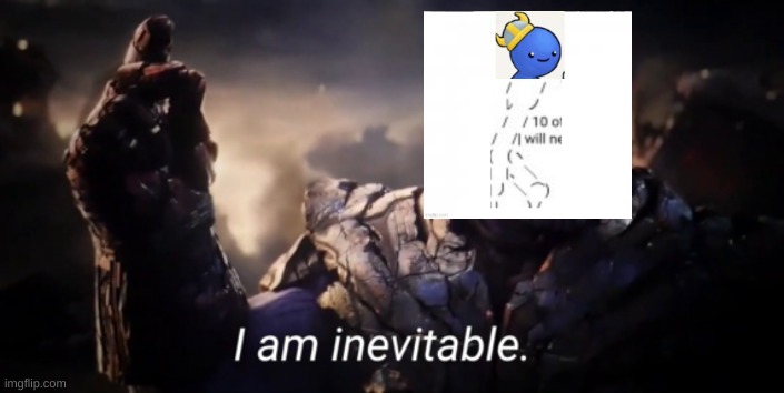 Yup | image tagged in i am inevitable | made w/ Imgflip meme maker