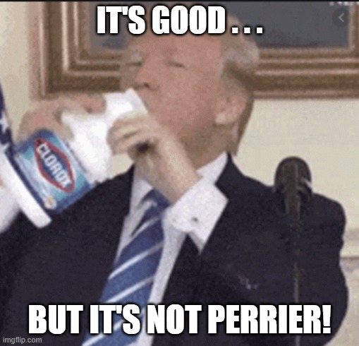 Trump: Clorox Not Perrier | IT'S GOOD . . . BUT IT'S NOT PERRIER! | image tagged in donald trump,coronavirus,clorox,not perrier | made w/ Imgflip meme maker
