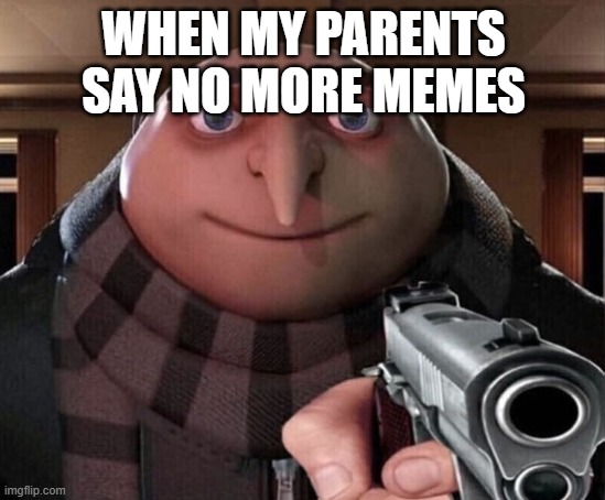 Gru Gun | WHEN MY PARENTS SAY NO MORE MEMES | image tagged in gru gun | made w/ Imgflip meme maker