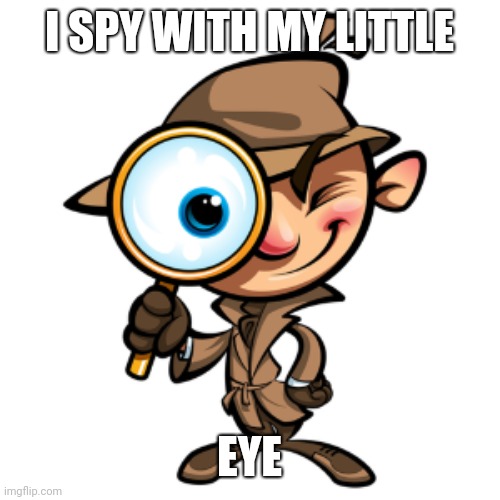 I SPY WITH MY LITTLE; EYE | image tagged in spy,with,my,little,eye,meme | made w/ Imgflip meme maker