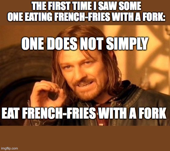 dude what the hell | THE FIRST TIME I SAW SOME ONE EATING FRENCH-FRIES WITH A FORK:; ONE DOES NOT SIMPLY; EAT FRENCH-FRIES WITH A FORK | image tagged in memes,one does not simply | made w/ Imgflip meme maker