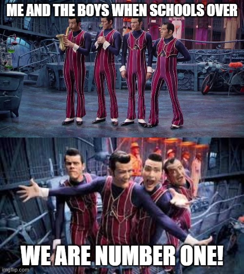 Students be like: | ME AND THE BOYS WHEN SCHOOLS OVER; WE ARE NUMBER ONE! | image tagged in we are number one | made w/ Imgflip meme maker