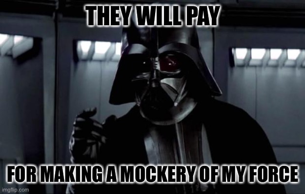 Darth Vader | THEY WILL PAY FOR MAKING A MOCKERY OF MY FORCE | image tagged in darth vader | made w/ Imgflip meme maker