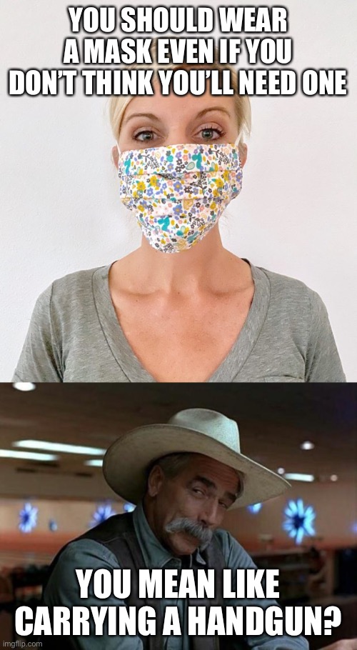 YOU SHOULD WEAR A MASK EVEN IF YOU DON’T THINK YOU’LL NEED ONE; YOU MEAN LIKE CARRYING A HANDGUN? | image tagged in special kind of stupid,cloth face mask | made w/ Imgflip meme maker