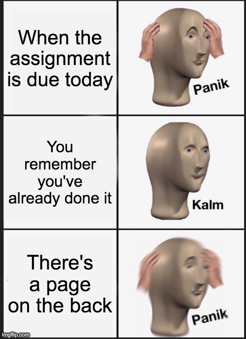 Your Assignment | When the assignment is due today; You remember you've already done it; There's a page on the back | image tagged in memes,panik kalm panik | made w/ Imgflip meme maker