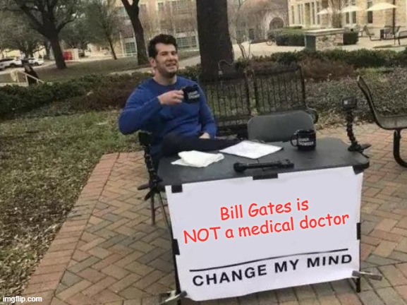 First meme | Bill Gates is NOT a medical doctor | image tagged in memes,change my mind | made w/ Imgflip meme maker