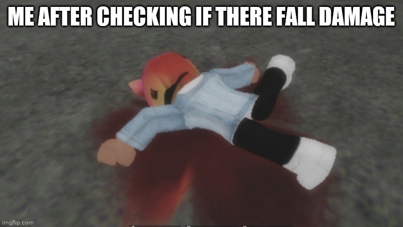 Roblox death body | ME AFTER CHECKING IF THERE FALL DAMAGE | image tagged in roblox death body | made w/ Imgflip meme maker