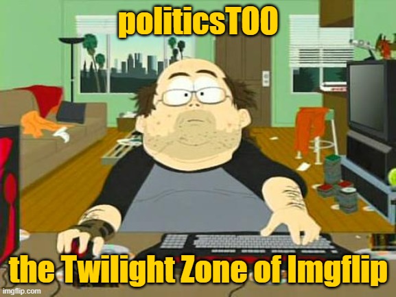 the Kingdom of Nonsense | politicsTOO; the Twilight Zone of Imgflip | image tagged in basement dweller | made w/ Imgflip meme maker