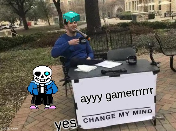 Change My Mind | ayyy gamerrrrrr; yes | image tagged in memes,change my mind | made w/ Imgflip meme maker