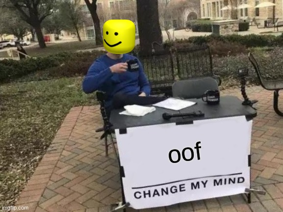 Change My Mind | oof | image tagged in memes,change my mind | made w/ Imgflip meme maker