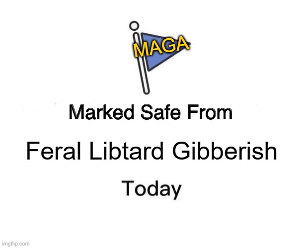 Not today, libtards. Not today. | MAGA; Feral Libtard Gibberish | image tagged in memes,marked safe from | made w/ Imgflip meme maker
