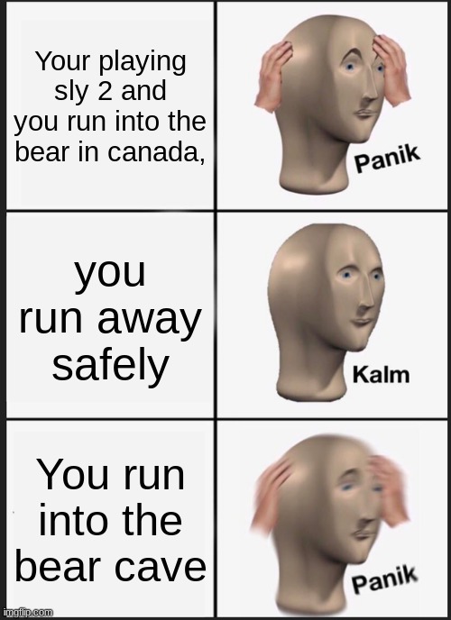 Panik Kalm Panik Meme | Your playing sly 2 and you run into the bear in canada, you run away safely; You run into the bear cave | image tagged in memes,panik kalm panik | made w/ Imgflip meme maker