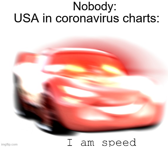 Made the image myself. | Nobody:; USA in coronavirus charts: | image tagged in i am speed,lightning mcqueen | made w/ Imgflip meme maker