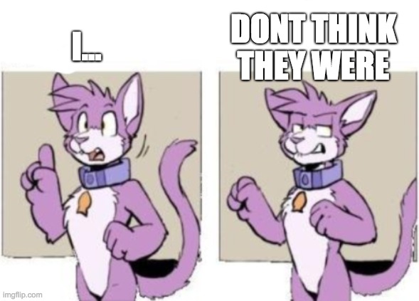 Furry hold on | I... DONT THINK THEY WERE | image tagged in furry hold on | made w/ Imgflip meme maker