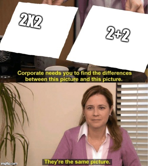 I’m not GAY! | 2X2; 2+2 | image tagged in theyre the same thing | made w/ Imgflip meme maker