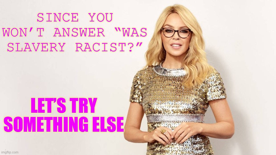 When you try a different tack. | SINCE YOU WON’T ANSWER “WAS SLAVERY RACIST?”; LET’S TRY SOMETHING ELSE | image tagged in kylie glasses lecture,racism,slavery,conservative logic,yikes,passive aggressive racism | made w/ Imgflip meme maker