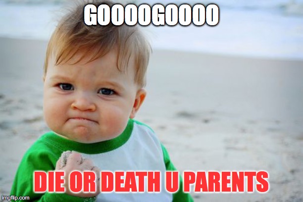 Success Kid Original | GOOOOGOOOO; DIE OR DEATH U PARENTS | image tagged in memes,success kid original | made w/ Imgflip meme maker