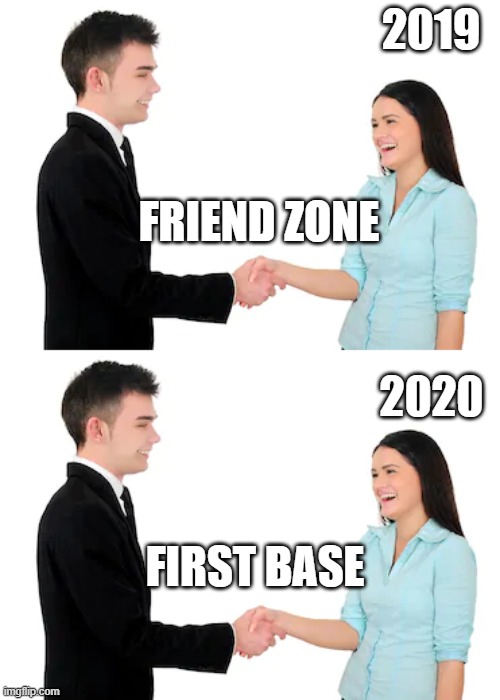 New Signals | 2019; FRIEND ZONE; 2020; FIRST BASE | image tagged in friendzoned,covid-19,epic handshake | made w/ Imgflip meme maker